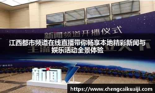 江西都市频道在线直播带你畅享本地精彩新闻与娱乐活动全景体验